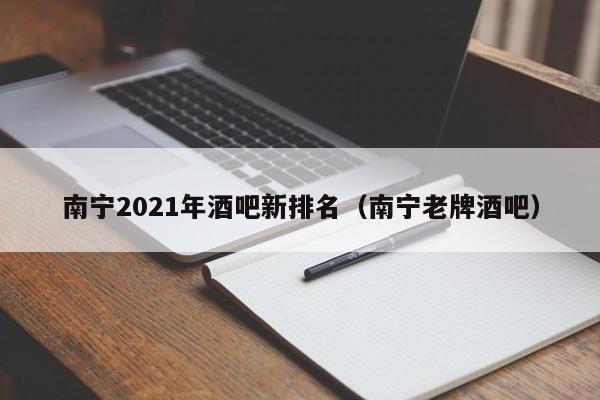 南宁2021年酒吧新排名（南宁老牌酒吧）