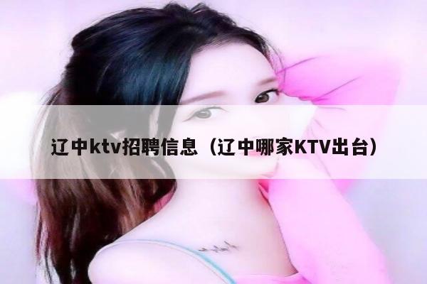 辽中ktv招聘信息（辽中哪家KTV出台）