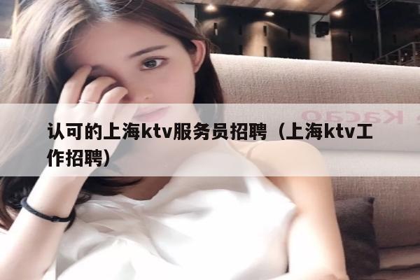 认可的上海ktv服务员招聘（上海ktv工作招聘）