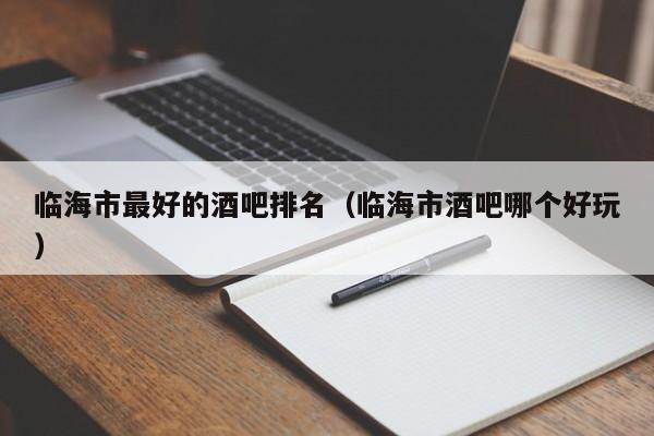 临海市最好的酒吧排名（临海市酒吧哪个好玩）