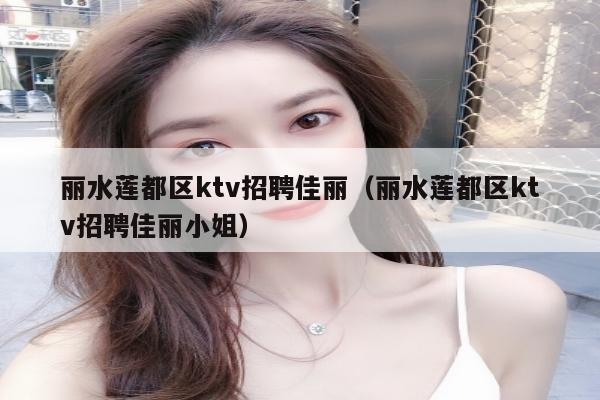 丽水莲都区ktv招聘佳丽（丽水莲都区ktv招聘佳丽小姐）