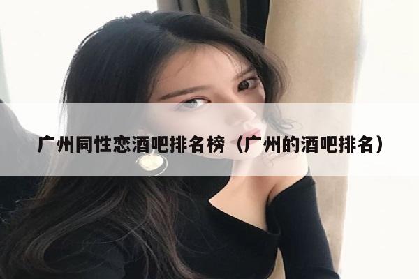 广州同性恋酒吧排名榜（广州的酒吧排名）