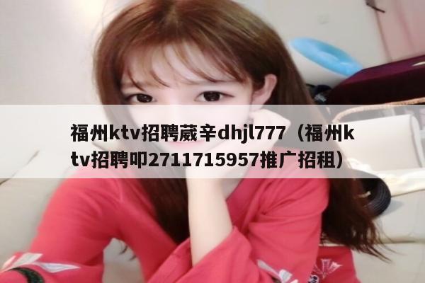 福州ktv招聘葳辛dhjl777（福州ktv招聘叩2711715957推广招租）