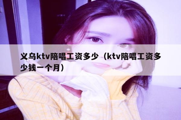义乌ktv陪唱工资多少（ktv陪唱工资多少钱一个月）