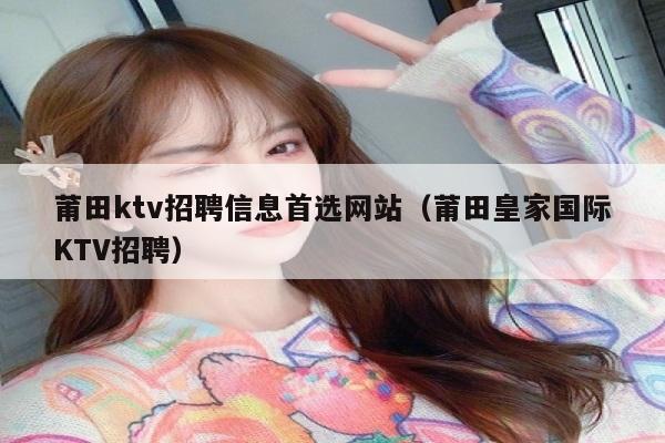莆田ktv招聘信息首选网站（莆田皇家国际KTV招聘）