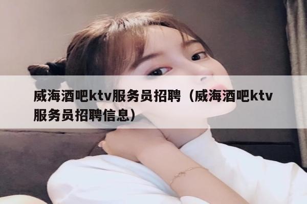 威海酒吧ktv服务员招聘（威海酒吧ktv服务员招聘信息）
