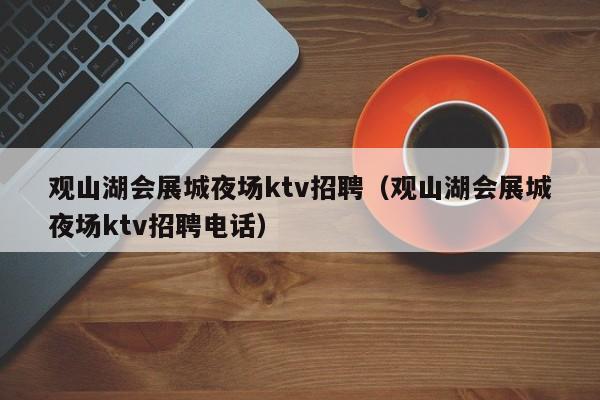 观山湖会展城夜场ktv招聘（观山湖会展城夜场ktv招聘电话）