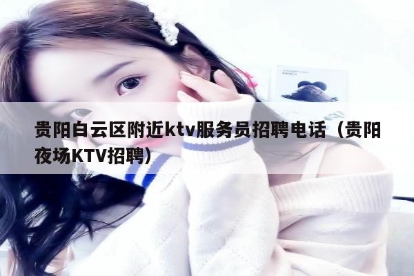 贵阳白云区附近ktv服务员招聘电话（贵阳夜场KTV招聘）