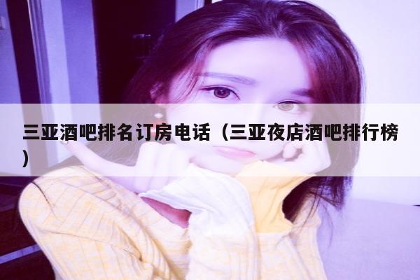 三亚酒吧排名订房电话（三亚夜店酒吧排行榜）