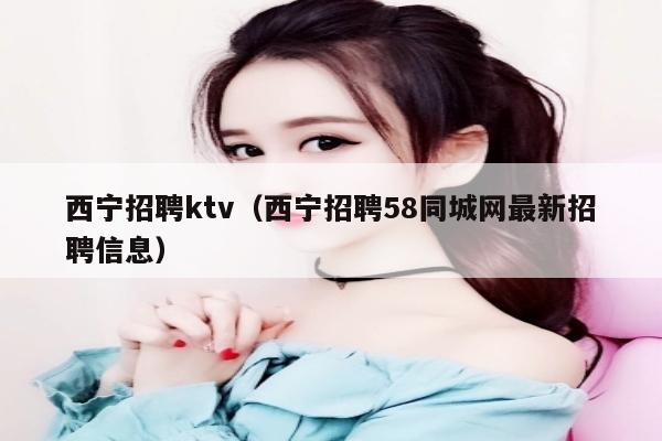 西宁招聘ktv（西宁招聘58同城网最新招聘信息）