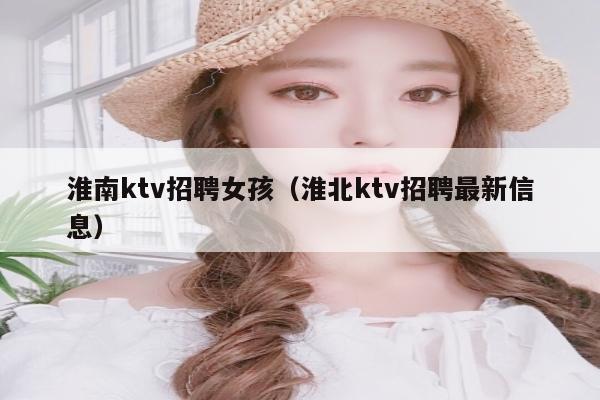 淮南ktv招聘女孩（淮北ktv招聘最新信息）