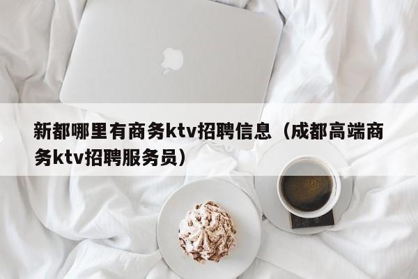 新都哪里有商务ktv招聘信息（成都高端商务ktv招聘服务员）