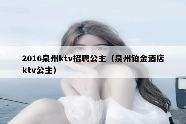 2016泉州ktv招聘公主（泉州铂金酒店ktv公主）