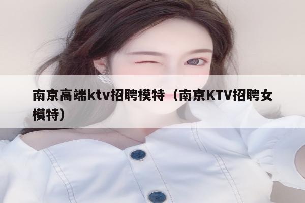 南京高端ktv招聘模特（南京KTV招聘女模特）
