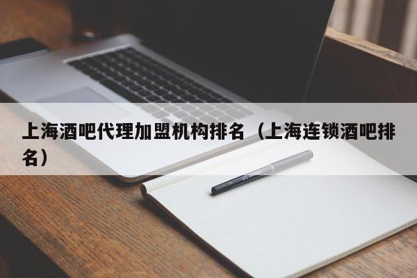 上海酒吧代理加盟机构排名（上海连锁酒吧排名）