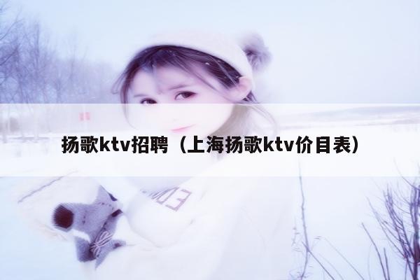 扬歌ktv招聘（上海扬歌ktv价目表）