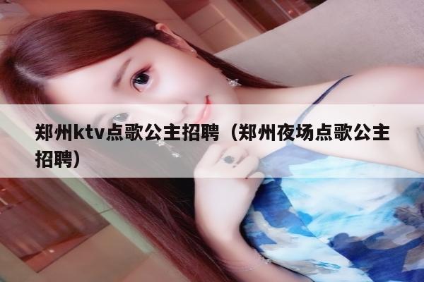 郑州ktv点歌公主招聘（郑州夜场点歌公主招聘）