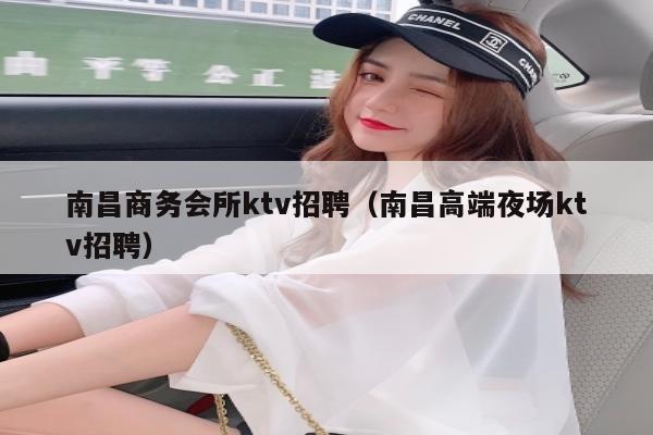 南昌商务会所ktv招聘（南昌高端夜场ktv招聘）