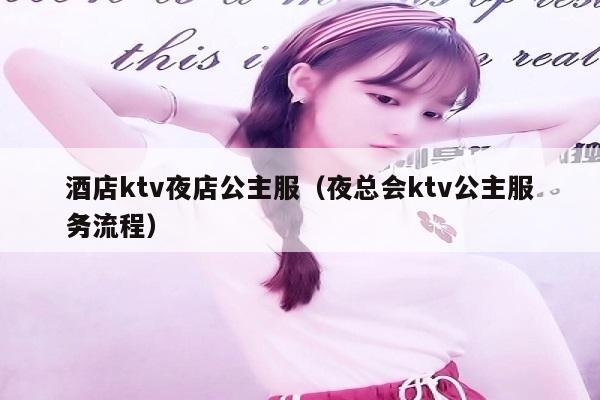 酒店ktv夜店公主服（夜总会ktv公主服务流程）
