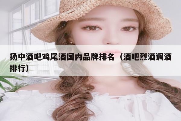扬中酒吧鸡尾酒国内品牌排名（酒吧烈酒调酒排行）