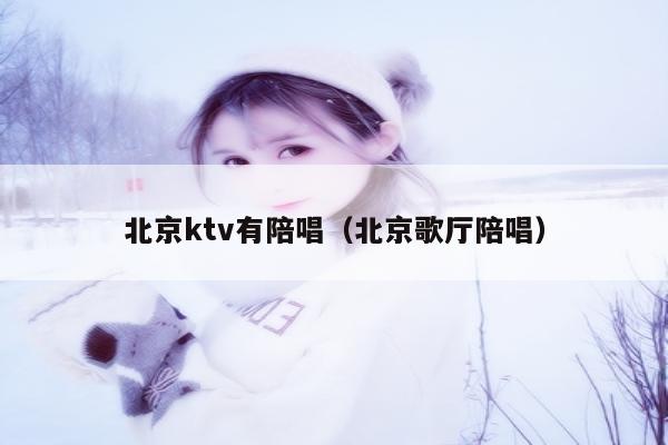 北京ktv有陪唱（北京歌厅陪唱）