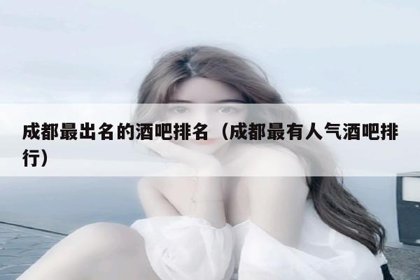 成都最出名的酒吧排名（成都最有人气酒吧排行）