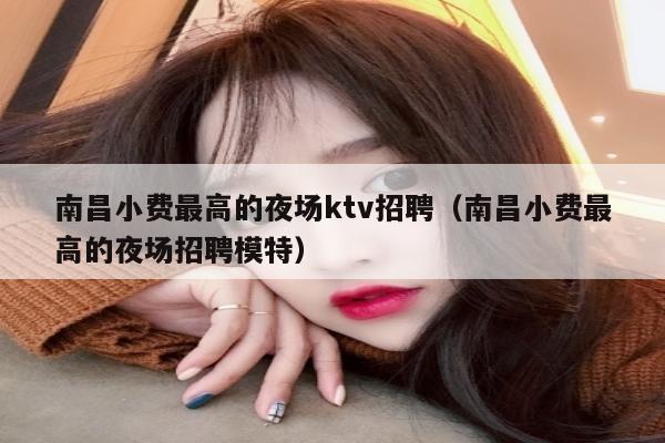 南昌小费最高的夜场ktv招聘（南昌小费最高的夜场招聘模特）