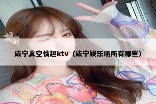 咸宁真空情趣ktv（咸宁娱乐场所有哪些）