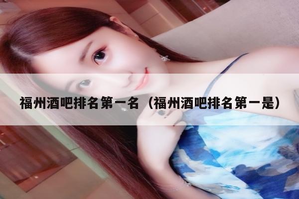 福州酒吧排名第一名（福州酒吧排名第一是）