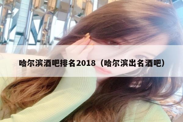 哈尔滨酒吧排名2018（哈尔滨出名酒吧）