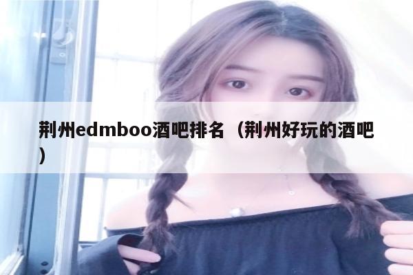 荆州edmboo酒吧排名（荆州好玩的酒吧）