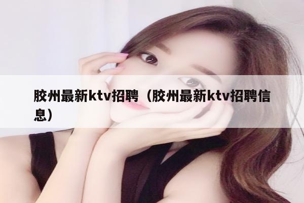 胶州最新ktv招聘（胶州最新ktv招聘信息）