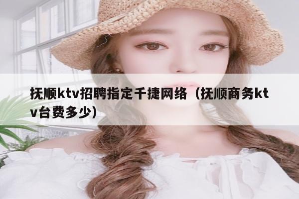 抚顺ktv招聘指定千捷网络（抚顺商务ktv台费多少）