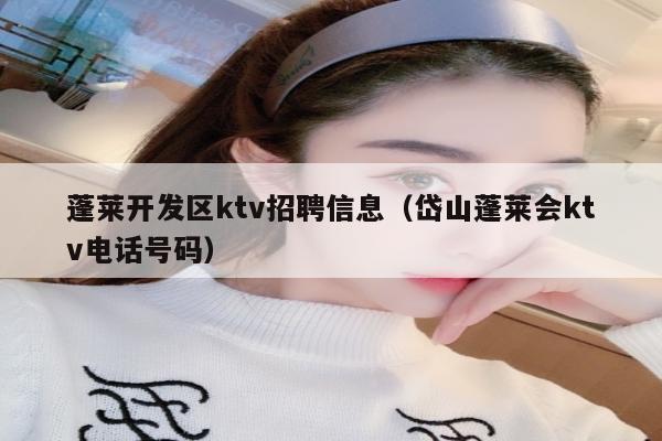 蓬莱开发区ktv招聘信息（岱山蓬莱会ktv电话号码）