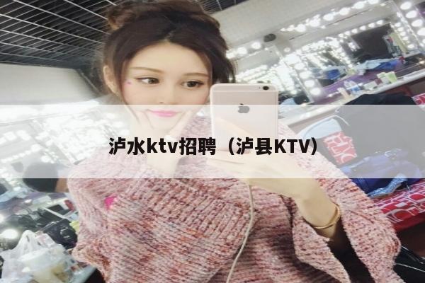 泸水ktv招聘（泸县KTV）