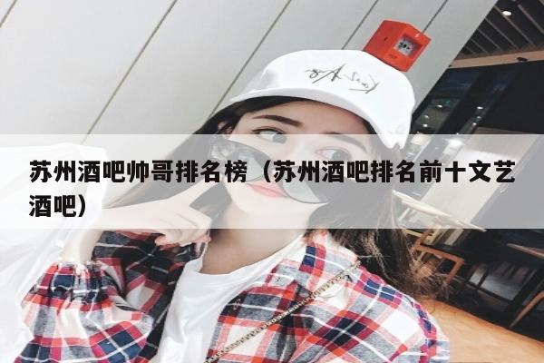 苏州酒吧帅哥排名榜（苏州酒吧排名前十文艺酒吧）