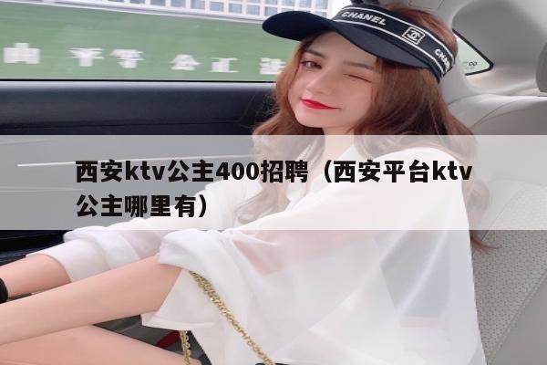 西安ktv公主400招聘（西安平台ktv公主哪里有）