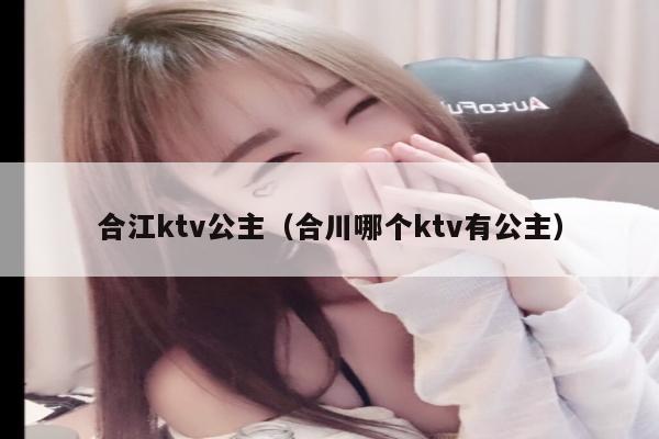 合江ktv公主（合川哪个ktv有公主）