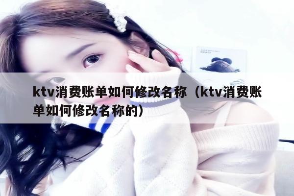 ktv消费账单如何修改名称（ktv消费账单如何修改名称的）