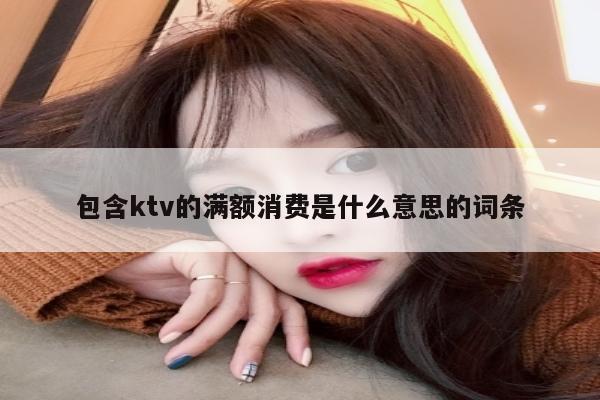 包含ktv的满额消费是什么意思的词条