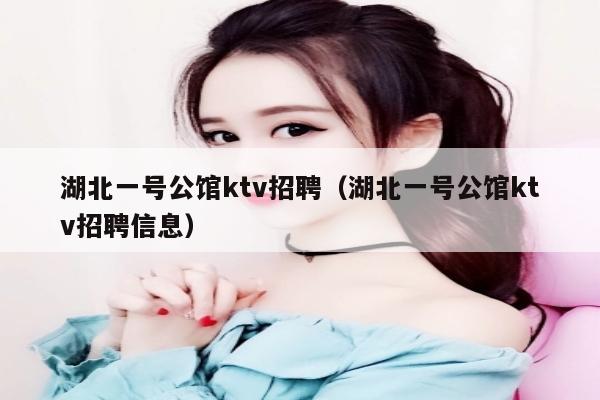 湖北一号公馆ktv招聘（湖北一号公馆ktv招聘信息）