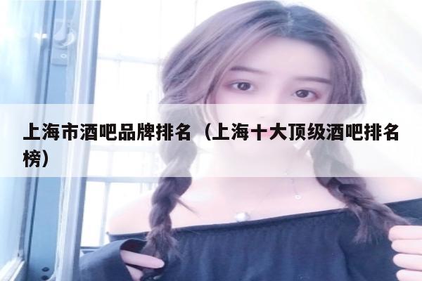 上海市酒吧品牌排名（上海十大顶级酒吧排名榜）