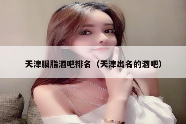 天津胭脂酒吧排名（天津出名的酒吧）