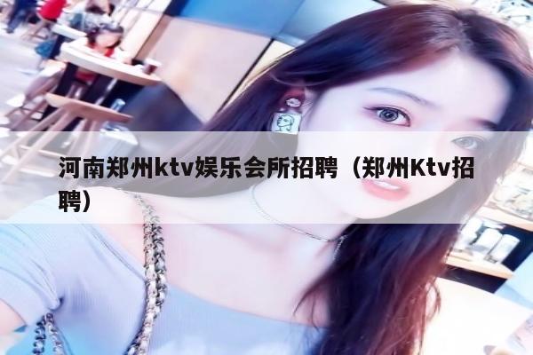 河南郑州ktv娱乐会所招聘（郑州Ktv招聘）