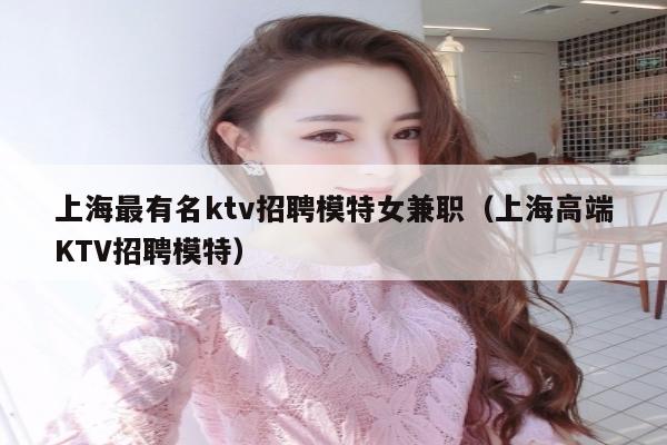上海最有名ktv招聘模特女兼职（上海高端KTV招聘模特）