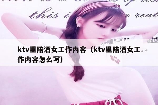 ktv里陪酒女工作内容（ktv里陪酒女工作内容怎么写）