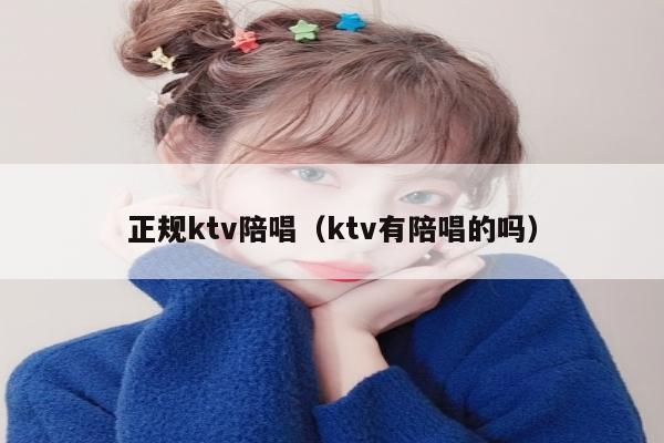 正规ktv陪唱（ktv有陪唱的吗）
