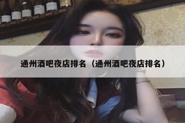 通州酒吧夜店排名（通州酒吧夜店排名）