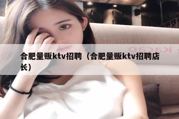 合肥量贩ktv招聘（合肥量贩ktv招聘店长）