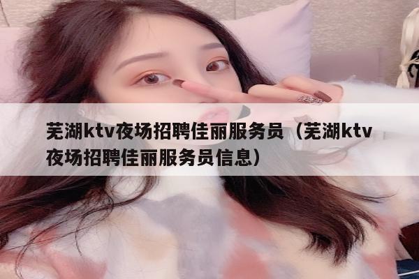 芜湖ktv夜场招聘佳丽服务员（芜湖ktv夜场招聘佳丽服务员信息）